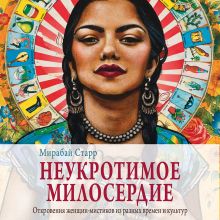 Обложка Неукротимое милосердие. Откровения женщин мистиков из разных культур и времен Мирабай Старр