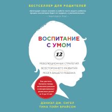 Обложка Воспитание с умом. 12 революционных стратегий всестороннего развития мозга вашего ребенка Дэниел Сигел, Тина Брайсон