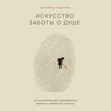 Обложка Искусство заботы о душе. 100 инсайтов дзен-буддийского монаха о жизни без стресса Шунмио Масуно