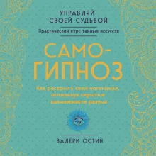 Самогипноз. Как раскрыть свой потенциал, используя скрытые возможности разума.
