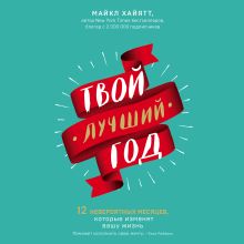 Обложка Твой лучший год. 12 невероятных месяцев, которые изменят вашу жизнь Майкл Хайятт