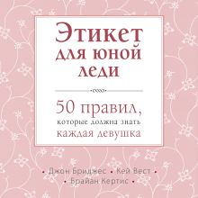 Обложка Этикет для юной леди. 50 правил, которые должна знать каждая девушка Джон Бриджес, Кей Вест, Брайан Кертис