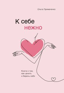 Обложка К себе нежно. Книга о том, как ценить и беречь себя Ольга Примаченко