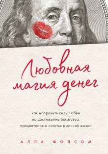 Обложка Любовная магия денег. Как направить силу любви на достижение богатства, процветания и счастья в личной жизни Алла Фолсом