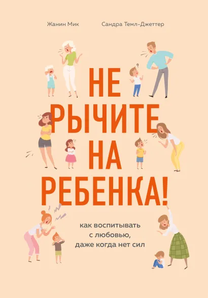 Обложка Не рычите на ребенка! Как воспитывать с любовью, даже когда нет сил Жанин Мик, Сандра Темл-Джеттер