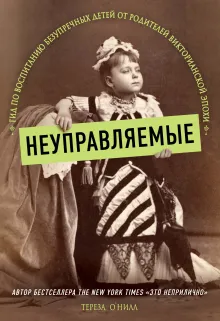 Неуправляемые. Гид по воспитанию безупречных детей от родителей викторианской эпохи. Часть 1