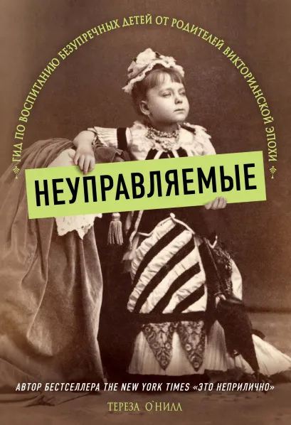 Обложка Неуправляемые. Гид по воспитанию безупречных детей от родителей викторианской эпохи Тереза О