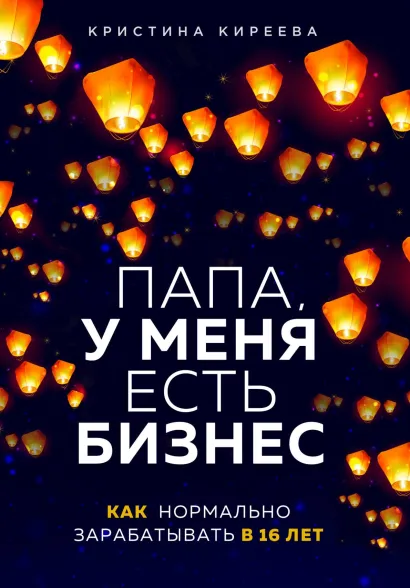 Обложка Папа, у меня есть бизнес. Как нормально зарабатывать в 16 лет Кристина Киреева