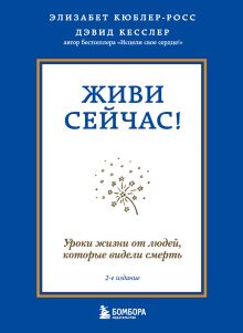 Обложка Живи сейчас! Уроки жизни от людей, которые видели смерть Элизабет Кюблер-Росс, Дэвид А. Кесслер