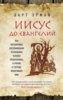 Обложка Иисус до Евангелий. Как обрывочные воспоминания нескольких человек превратились в учение о Господе, покорившее мир Барт Д. Эрман