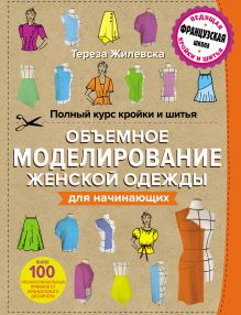 Обложка Полный курс кройки и шитья. Объемное моделирование женской одежды без сложных расчетов и чертежей. Для начинающих Тереза Жилевска
