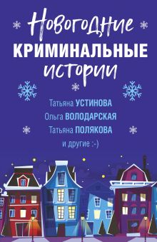 Обложка Новогодние криминальные истории Анна Данилова, Дарья Калинина, Мария Брикер, Марина Крамер, Ольга Володарская, Татьяна Полякова, Татьяна Устинова