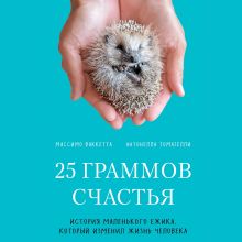 Обложка 25 граммов счастья. История маленького ежика, который изменил жизнь человека Массимо Ваккетта, Антонелла Томазелли