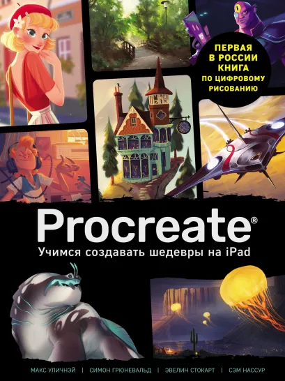 Обложка Procreate. Учимся создавать шедевры на Ipad. Единственный гид по цифровой живописи Макс Уличнэй, Симон Грюневальд, Эвелин Стокарт, Сэм Нассур