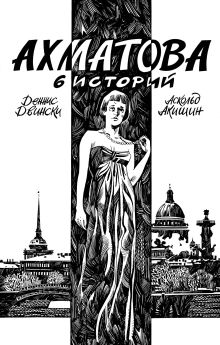 Обложка Ахматова. 6 историй Аскольд Акишин, Деннис Двински