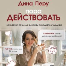 Обложка Пора действовать. Волшебный пендель к высоким доходам на удаленке Дина Перу