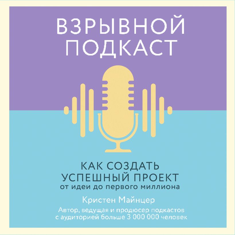 Обложка Взрывной подкаст. Как создать успешный проект от идеи до первого миллиона Кристен Майнцер