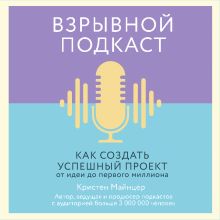 Обложка Взрывной подкаст. Как создать успешный проект от идеи до первого миллиона Кристен Майнцер