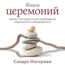 Обложка Книга церемоний. Шаманская мудрость для пробуждения сакрального в повседневности Сандра Ингерман