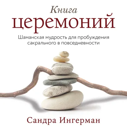 Обложка Книга церемоний. Шаманская мудрость для пробуждения сакрального в повседневности Сандра Ингерман