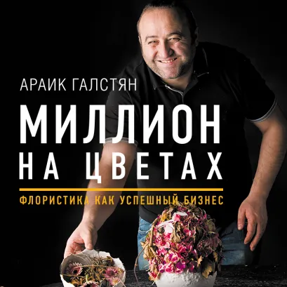 Обложка Миллион на цветах. Флористика как успешный бизнес Араик Галстян
