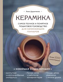 Обложка Керамика. Самое полное и понятное пошаговое руководство для начинающих гончаров Анна Дудниченко