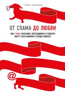 Обложка От спама до любви. Как email-рассылки, мессенджеры и соцсети могут стать ключом к сердцу клиента Глеб Кащеев