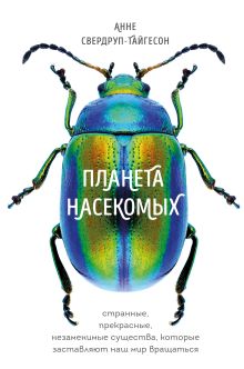 Обложка Планета насекомых: странные, прекрасные, незаменимые существа, которые заставляют наш мир вращаться Анне Свердруп-Тайгесон