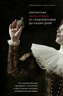 Обложка Элегантная наука о ядах от средневековья до наших дней. Как лекарственные препараты, косметика и еда служили методом изощренной расправы Элеанор Херман