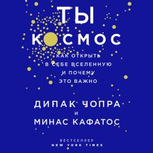 Обложка Ты - Космос. Как открыть в себе вселенную и почему это важно Дипак Чопра, Минас Кафатос