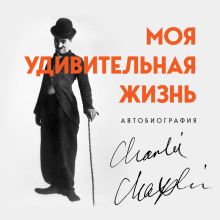 Обложка Моя удивительная жизнь. Автобиография Чарли Чаплина Чарли Чаплин