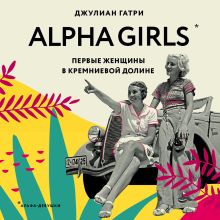 Обложка Alpha Girls. Первые женщины в кремниевой долине Джулиан Гатри