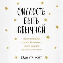 Обложка Смелость быть обычной. Наслаждайся простой жизнью, пока другие фотошопят свою Саманта Мэтт