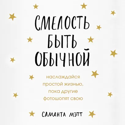 Обложка Смелость быть обычной. Наслаждайся простой жизнью, пока другие фотошопят свою Саманта Мэтт