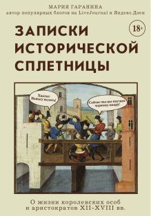 Обложка Записки исторической сплетницы. О жизни королевских особ и аристократов XII-XVIII вв. Мария Гаранина