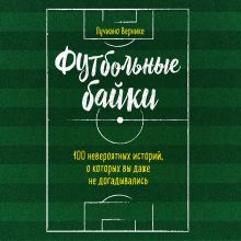 Обложка Футбольные байки: 100 невероятных историй, о которых вы даже не догадывались Лучиано Вернике