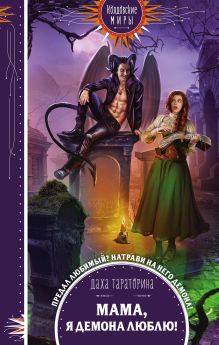 Обложка Мама, я демона люблю! Даха Тараторина