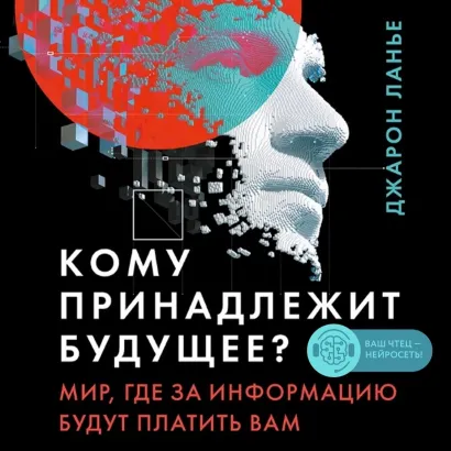 Обложка Кому принадлежит будущее? Мир, где за информацию платить будут вам Джарон Ланье