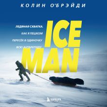 Обложка ICE MAN. Ледяная схватка. Как я пешком пересек в одиночку всю Антарктиду Колин ОБрэйди