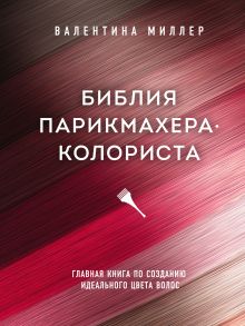 Обложка Библия парикмахера колориста. Главная книга по созданию идеального цвета волос Валентина Миллер
