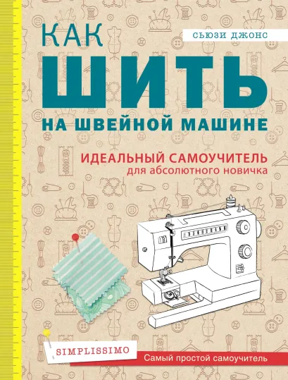 Обложка Как шить на швейной машине. Идеальный самоучитель для абсолютного новичка Сьюзи Джонс