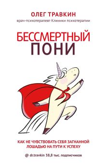 Обложка Бессмертный пони. Как не чувствовать себя загнанной лошадью на пути к успеху Олег Травкин