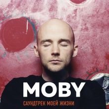 Обложка MOBY. Саундтрек моей жизни. Автобиография музыканта Моби