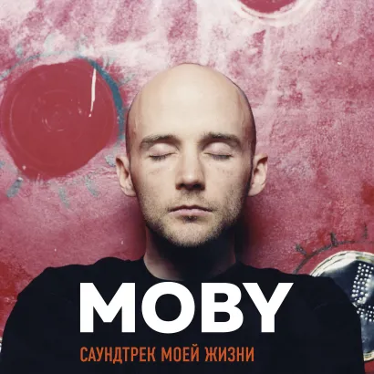 Обложка MOBY. Саундтрек моей жизни. Автобиография музыканта Моби