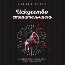 Обложка Искусство сторителлинга. Как создавать истории, которые попадут в самое сердце аудитории Кармин Галло