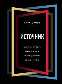 Обложка Источник. Как перестроить работу мозга, чтобы достичь жизни мечты Тара Суорт