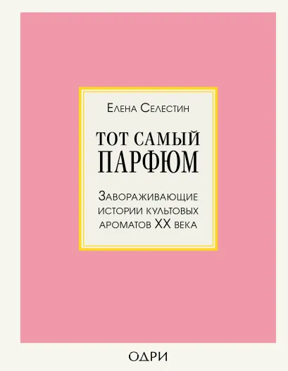 Обложка Тот самый парфюм. Завораживающие истории культовых ароматов ХХ века Елена Селестин
