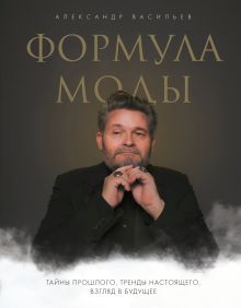 Обложка Формула моды. Тайны прошлого, тренды настоящего, взгляд в будущее Александр Васильев