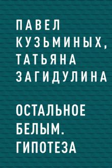 Обложка Остальное белым. Гипотеза Павел Кузьминых, Татьяна Загидулина