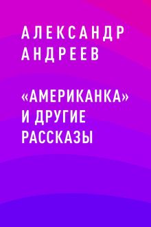 Обложка «Американка» и другие рассказы Александр Андреев